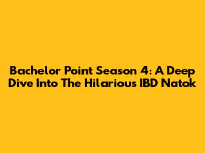 Bachelor Point Season 4: A Deep Dive Into The Hilarious IBD Natok