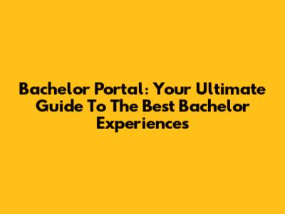 Bachelor Portal: Your Ultimate Guide To The Best Bachelor Experiences