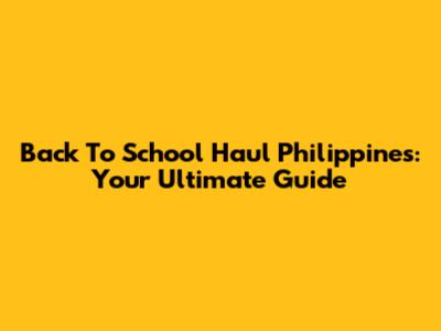 Back To School Haul Philippines: Your Ultimate Guide