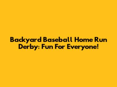 Backyard Baseball Home Run Derby: Fun For Everyone!