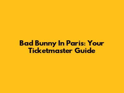 Bad Bunny In Paris: Your Ticketmaster Guide