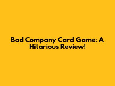 Bad Company Card Game: A Hilarious Review!