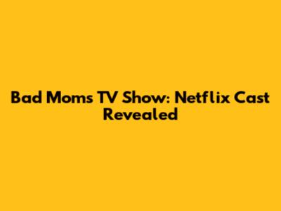 Bad Moms TV Show: Netflix Cast Revealed