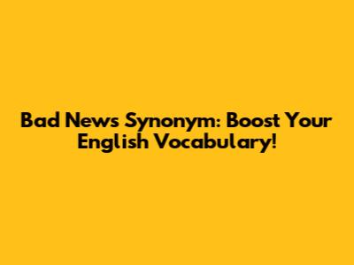 Bad News Synonym: Boost Your English Vocabulary!