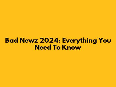 Bad Newz 2024: Everything You Need To Know