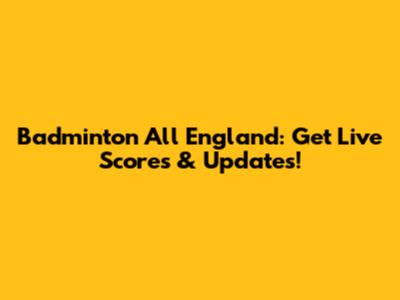 Badminton All England: Get Live Scores & Updates!