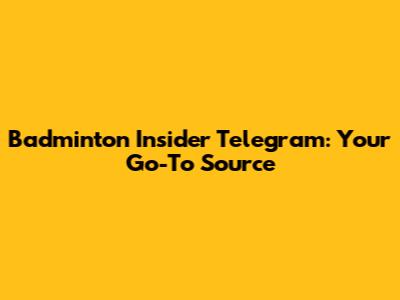 Badminton Insider Telegram: Your Go-To Source