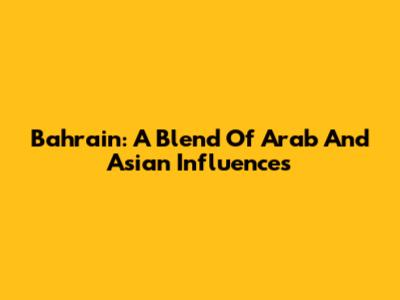 Bahrain: A Blend Of Arab And Asian Influences