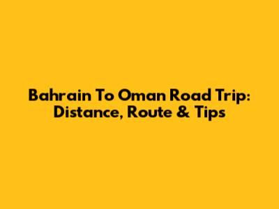 Bahrain To Oman Road Trip: Distance, Route & Tips