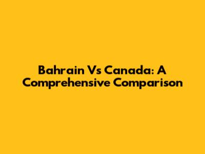 Bahrain Vs Canada: A Comprehensive Comparison