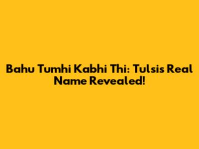 Bahu Tumhi Kabhi Thi: Tulsi's Real Name Revealed!