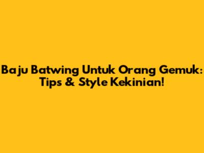Baju Batwing Untuk Orang Gemuk: Tips & Style Kekinian!