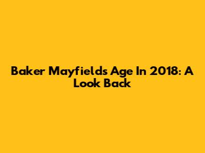 Baker Mayfield's Age In 2018: A Look Back