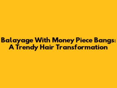 Balayage With Money Piece Bangs: A Trendy Hair Transformation