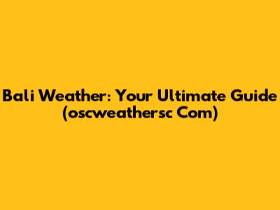 Bali Weather: Your Ultimate Guide (oscweathersc Com)