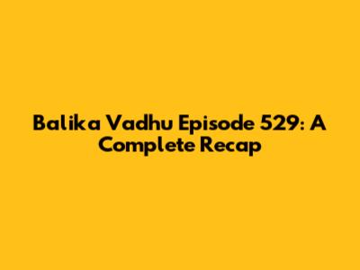 Balika Vadhu Episode 529: A Complete Recap