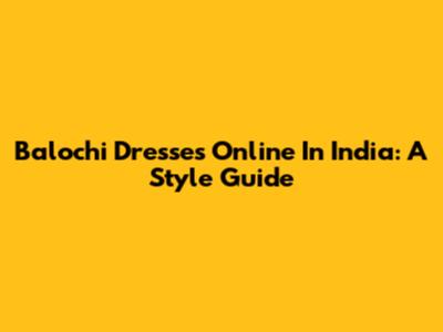 Balochi Dresses Online In India: A Style Guide