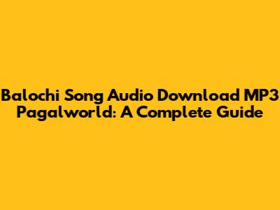 Balochi Song Audio Download MP3 Pagalworld: A Complete Guide