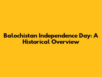 Balochistan Independence Day: A Historical Overview