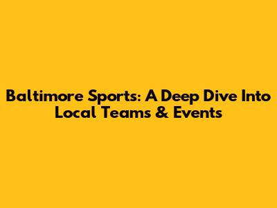 Baltimore Sports: A Deep Dive Into Local Teams & Events