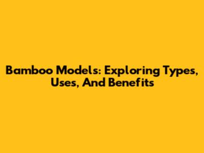 Bamboo Models: Exploring Types, Uses, And Benefits