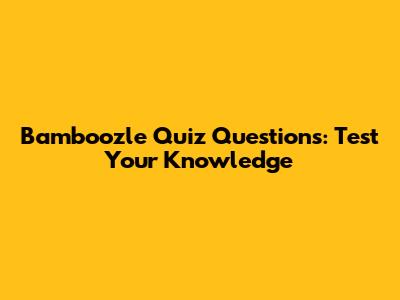 Bamboozle Quiz Questions: Test Your Knowledge