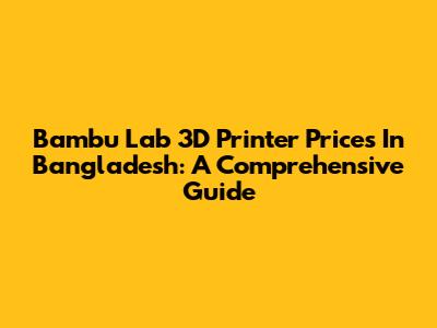 Bambu Lab 3D Printer Prices In Bangladesh: A Comprehensive Guide