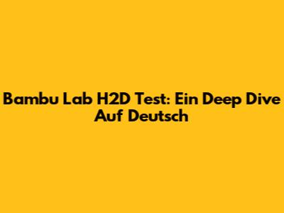 Bambu Lab H2D Test: Ein Deep Dive Auf Deutsch