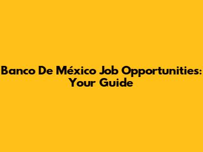 Banco De México Job Opportunities: Your Guide