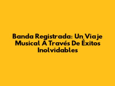 Banda Registrada: Un Viaje Musical A Través De Éxitos Inolvidables