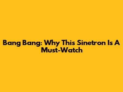 Bang Bang: Why This Sinetron Is A Must-Watch