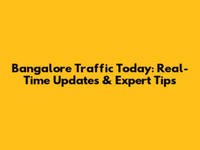 Bangalore Traffic Today: Real-Time Updates & Expert Tips