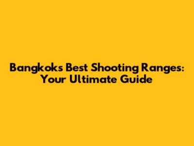 Bangkok's Best Shooting Ranges: Your Ultimate Guide