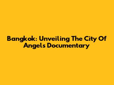 Bangkok: Unveiling The City Of Angels Documentary