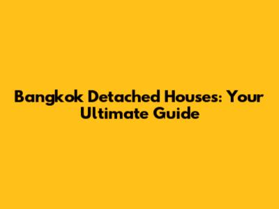Bangkok Detached Houses: Your Ultimate Guide