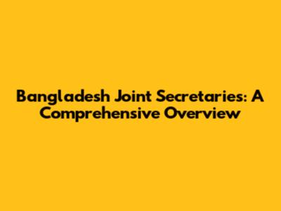Bangladesh Joint Secretaries: A Comprehensive Overview
