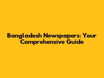 Bangladesh Newspapers: Your Comprehensive Guide