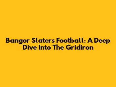 Bangor Slaters Football: A Deep Dive Into The Gridiron