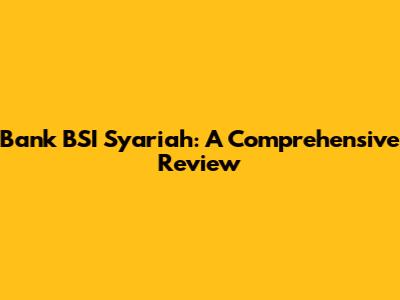 Bank BSI Syariah: A Comprehensive Review