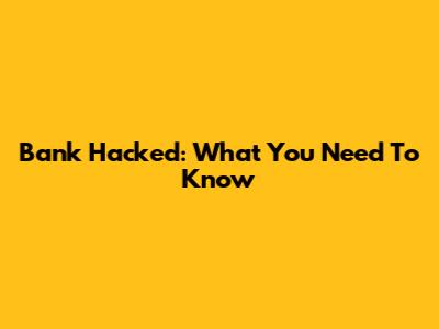 Bank Hacked: What You Need To Know