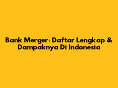 Bank Merger: Daftar Lengkap & Dampaknya Di Indonesia