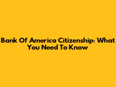 Bank Of America Citizenship: What You Need To Know