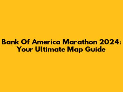 Bank Of America Marathon 2024: Your Ultimate Map Guide