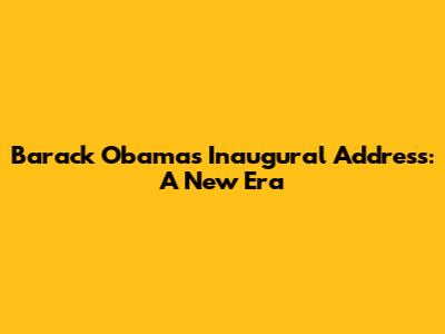 Barack Obama's Inaugural Address: A New Era