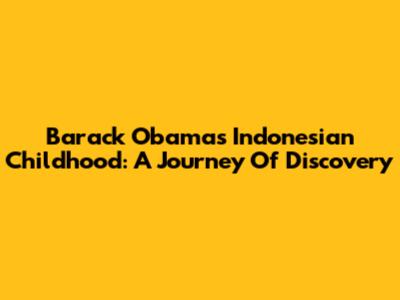 Barack Obama's Indonesian Childhood: A Journey Of Discovery