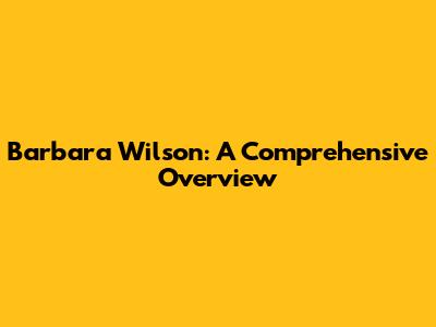 Barbara Wilson: A Comprehensive Overview