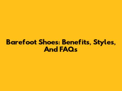 Barefoot Shoes: Benefits, Styles, And FAQs