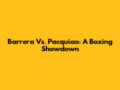 Barrera Vs. Pacquiao: A Boxing Showdown