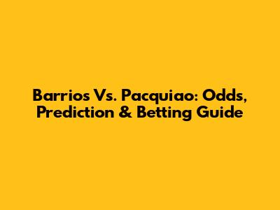 Barrios Vs. Pacquiao: Odds, Prediction & Betting Guide