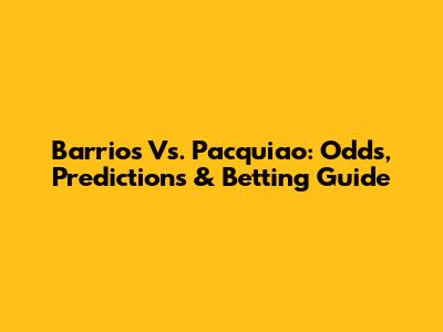 Barrios Vs. Pacquiao: Odds, Predictions & Betting Guide